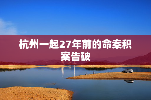 杭州一起27年前的命案积案告破
