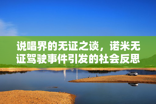 说唱界的无证之谈，诺米无证驾驶事件引发的社会反思