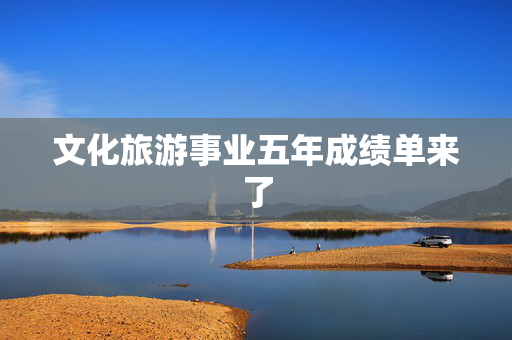 文化旅游事业五年成绩单来了