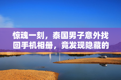 惊魂一刻，泰国男子意外找回手机相册，竟发现隐藏的尸骨照片