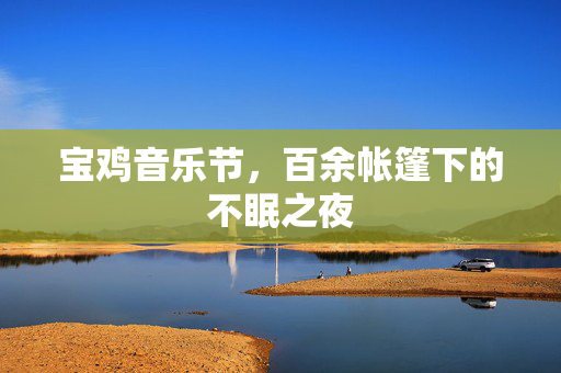 宝鸡音乐节，百余帐篷下的不眠之夜