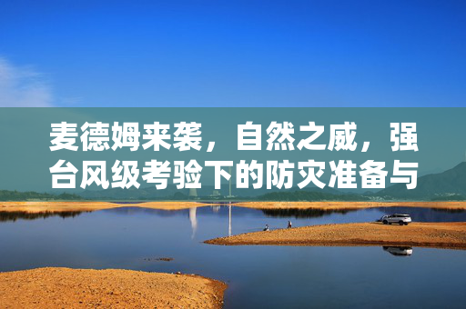 麦德姆来袭，自然之威，强台风级考验下的防灾准备与应对策略