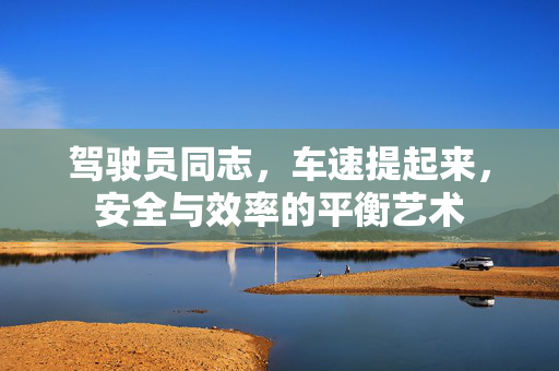 驾驶员同志，车速提起来，安全与效率的平衡艺术