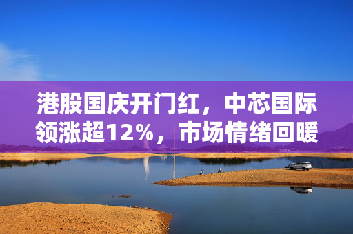 港股国庆开门红，中芯国际领涨超12%，市场情绪回暖