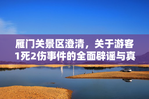 雁门关景区澄清，关于游客1死2伤事件的全面辟谣与真相还原