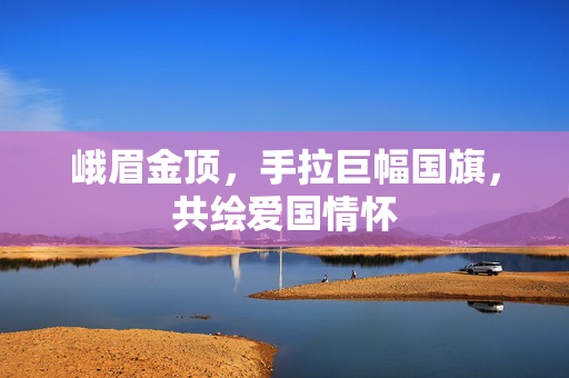 峨眉金顶，手拉巨幅国旗，共绘爱国情怀
