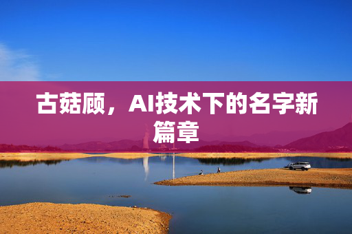 古菇顾，AI技术下的名字新篇章