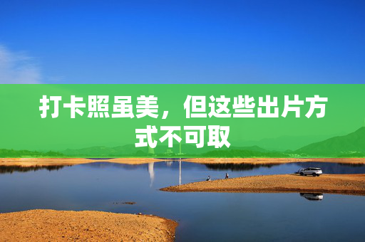 打卡照虽美，但这些出片方式不可取