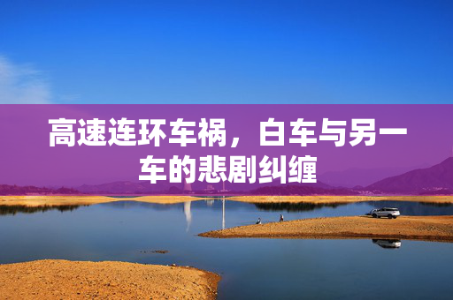 高速连环车祸，白车与另一车的悲剧纠缠