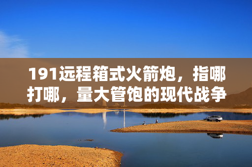 191远程箱式火箭炮，指哪打哪，量大管饱的现代战争利器