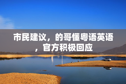 市民建议，的哥懂粤语英语，官方积极回应
