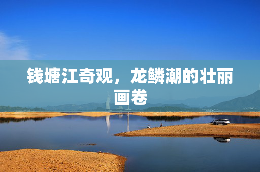 钱塘江奇观，龙鳞潮的壮丽画卷