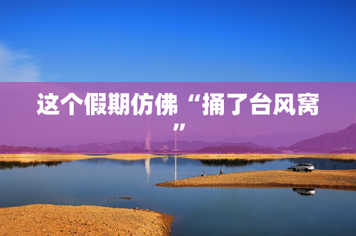 这个假期仿佛“捅了台风窝”