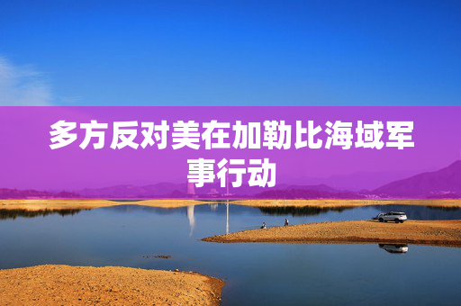 多方反对美在加勒比海域军事行动