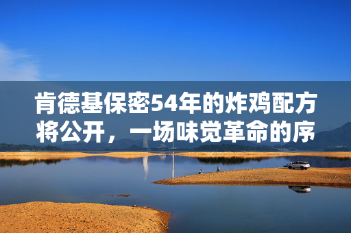 肯德基保密54年的炸鸡配方将公开，一场味觉革命的序幕