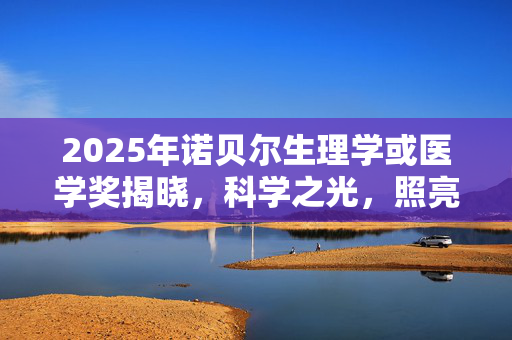 2025年诺贝尔生理学或医学奖揭晓，科学之光，照亮人类健康之路