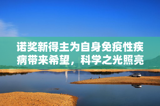诺奖新得主为自身免疫性疾病带来希望，科学之光照亮治疗新路径