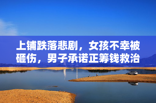 上铺跌落悲剧，女孩不幸被砸伤，男子承诺正筹钱救治