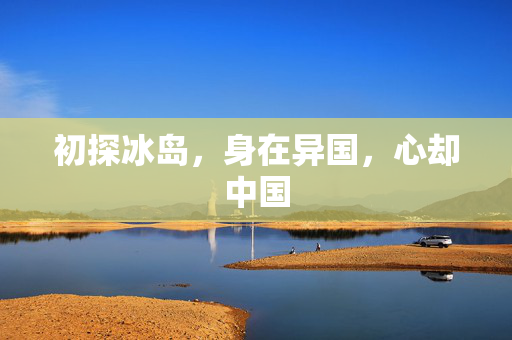 初探冰岛，身在异国，心却中国