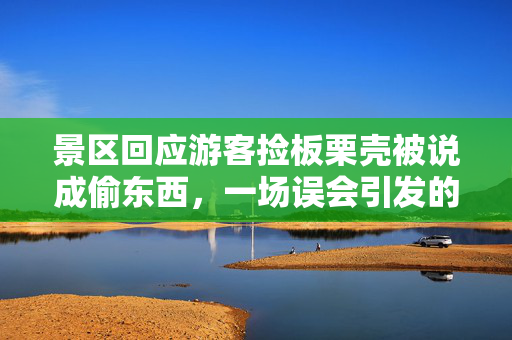 景区回应游客捡板栗壳被说成偷东西，一场误会引发的思考