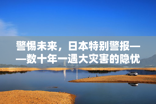 警惕未来，日本特别警报——数十年一遇大灾害的隐忧与应对