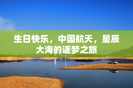 生日快乐，中国航天，星辰大海的逐梦之旅