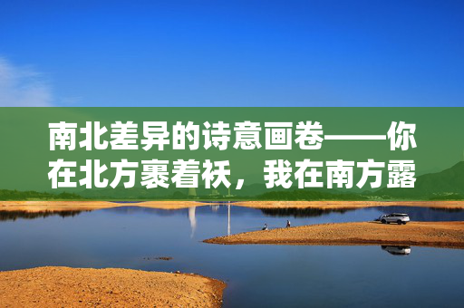 南北差异的诗意画卷——你在北方裹着袄，我在南方露着腰