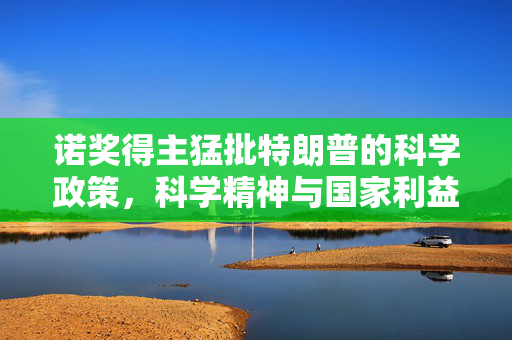 诺奖得主猛批特朗普的科学政策，科学精神与国家利益的碰撞