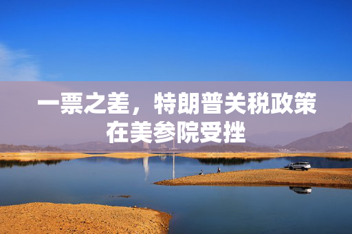 一票之差，特朗普关税政策在美参院受挫