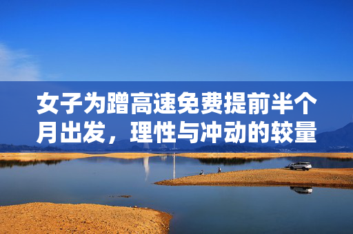 女子为蹭高速免费提前半个月出发，理性与冲动的较量