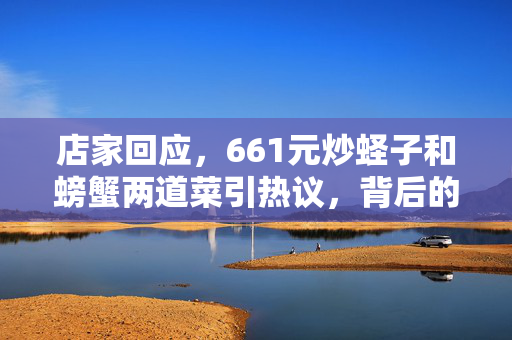 店家回应，661元炒蛏子和螃蟹两道菜引热议，背后的真相与思考