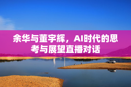 余华与董宇辉，AI时代的思考与展望直播对话