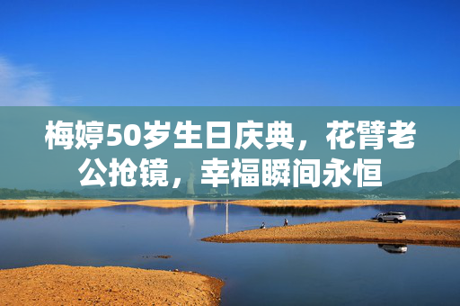 梅婷50岁生日庆典，花臂老公抢镜，幸福瞬间永恒