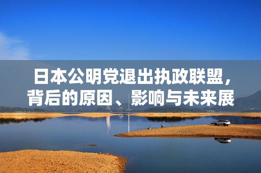 日本公明党退出执政联盟，背后的原因、影响与未来展望