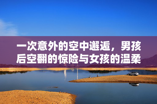 一次意外的空中邂逅，男孩后空翻的惊险与女孩的温柔援手