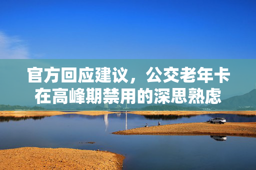官方回应建议，公交老年卡在高峰期禁用的深思熟虑