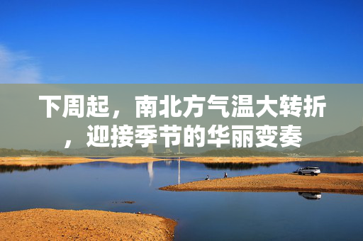 下周起，南北方气温大转折，迎接季节的华丽变奏