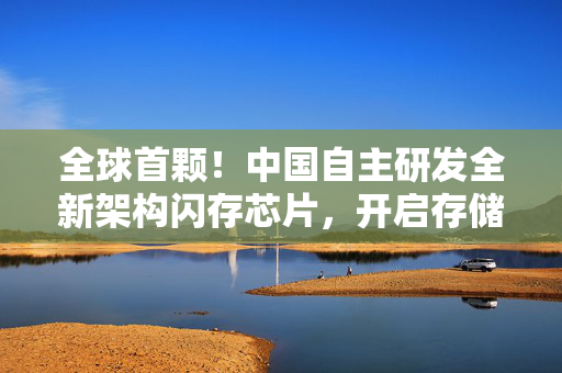 全球首颗！中国自主研发全新架构闪存芯片，开启存储技术新纪元