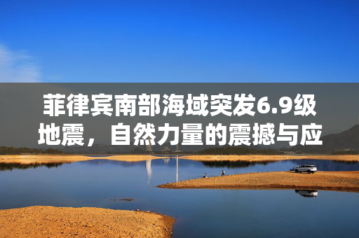 菲律宾南部海域突发6.9级地震，自然力量的震撼与应对策略