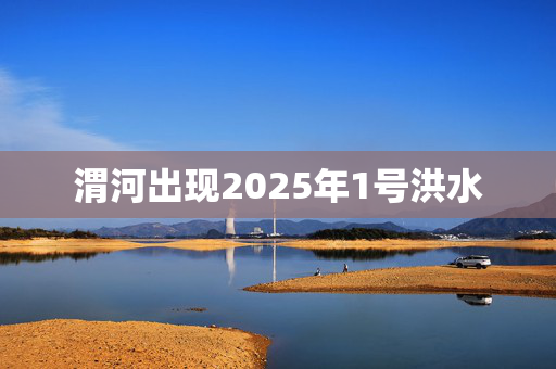 渭河出现2025年1号洪水