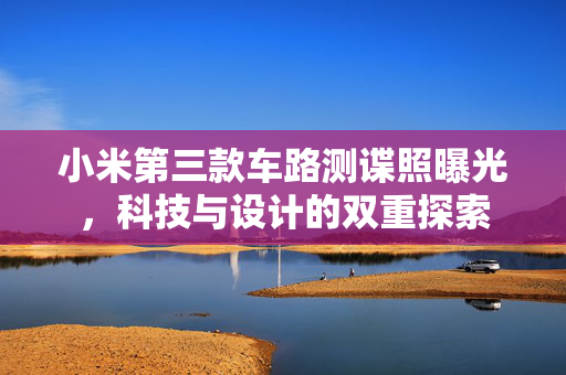 小米第三款车路测谍照曝光，科技与设计的双重探索