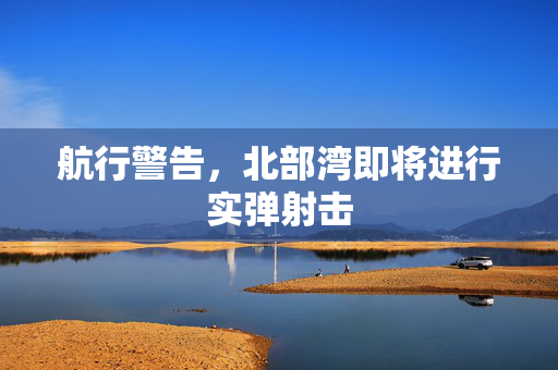 航行警告，北部湾即将进行实弹射击
