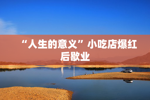 “人生的意义”小吃店爆红后歇业