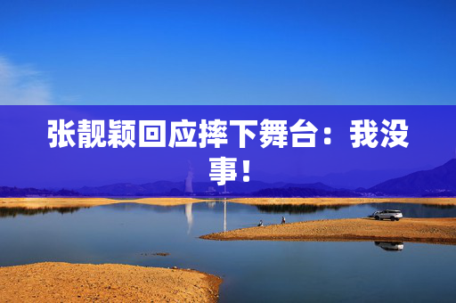 张靓颖回应摔下舞台：我没事！