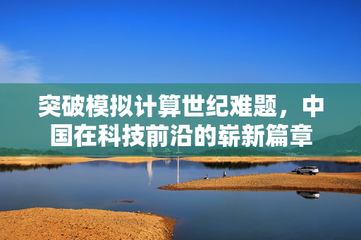突破模拟计算世纪难题，中国在科技前沿的崭新篇章