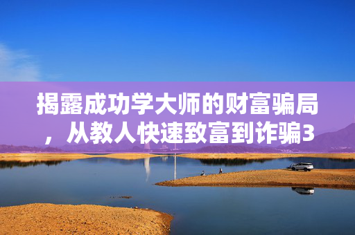 揭露成功学大师的财富骗局，从教人快速致富到诈骗3.8亿的真相
