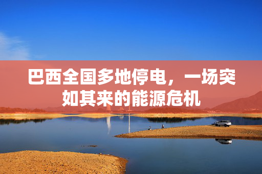 巴西全国多地停电，一场突如其来的能源危机