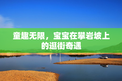 童趣无限，宝宝在攀岩坡上的逛街奇遇