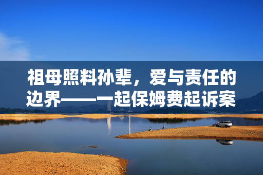 祖母照料孙辈，爱与责任的边界——一起保姆费起诉案引发的思考