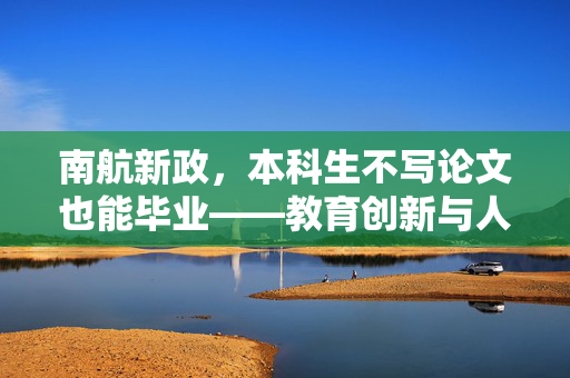 南航新政，本科生不写论文也能毕业——教育创新与人才培养的新探索